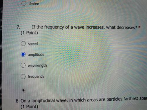 7. If the frequency of a wave increases, what decreases? *

-speed
-amplitude
-wavelength
-frequen