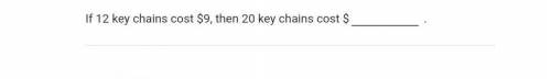 If 12 keychains cost $9 then how much does 20 keychains cost? $________ Also if you could may you p