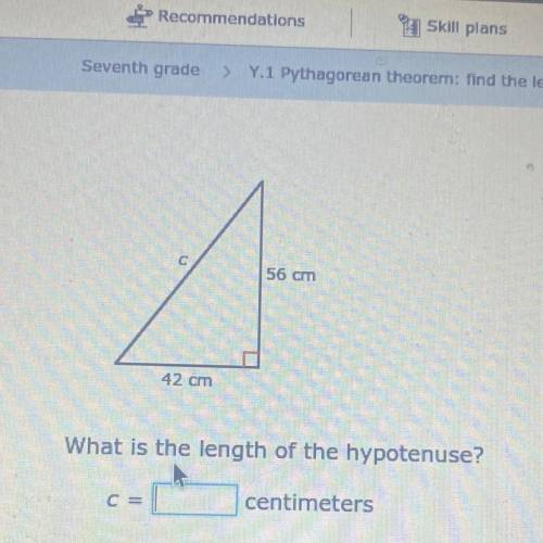 56 cm
42 cm
What is the length of the hypotenuse?
C=
centimeters