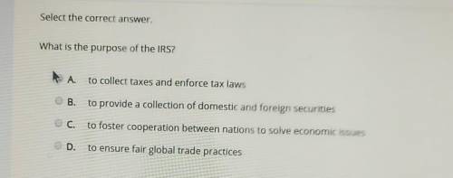 What is the purpose of the IRS? A. to collect taxes and enforce tax laws OB. to provide a collectio