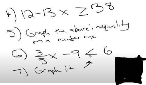 I will mark you brainiest if you can answer this

4) 12 -13 x ≥ 38
5) graph the above inequality o
