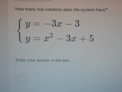 How many real solutions does the system have? y=-3x - 3 ly= x2 3x + 5 Enter your answer in the box.