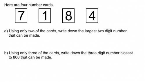 Here are four number cards.

7 1 8 4
A) Using only two of the cards, write down the largest two di