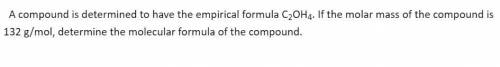A compound is determined to have the empirical formula C2OH4. If the molar mass of the compound is