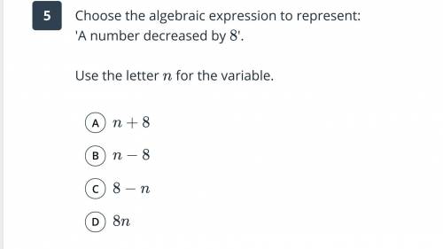 Choose the algebraic expression to represent: A number decreased by 8. Use the letter N for the var