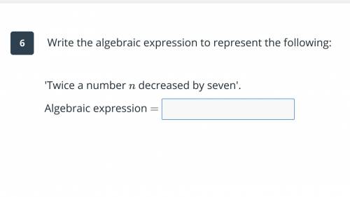 Write the algebraic expression to represent the following: Twice a number n decrease by 7.