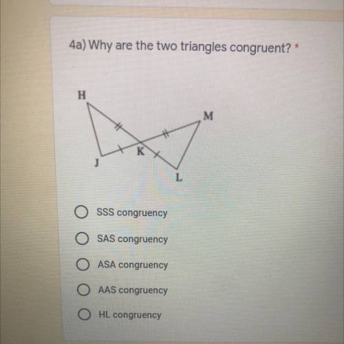 4a) Why are the two triangles congruent? *
H
M
K
J
L