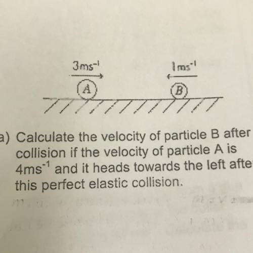 (a) Calculate the velocity of particle B after

collision if the velocity of particle A is
4ms and