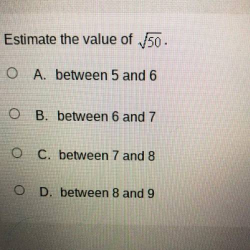 Estimate the value of 50.

O A. between 5 and 6
O B. between 6 and 7
C. between 7 and 8
<
D. be