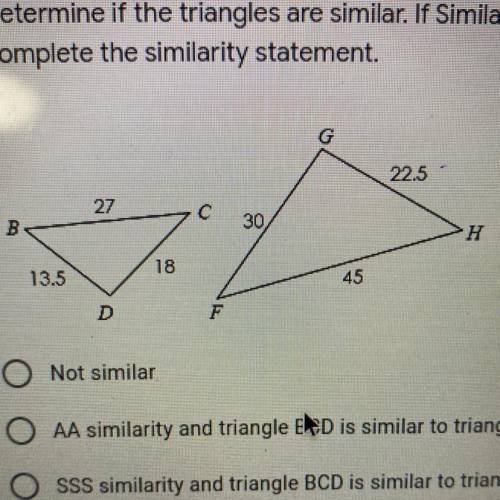 Determine if the triangles are similar. If Similar state how you and

complete the similarity stat