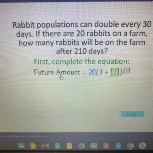 Rabbit populations can double every 30 days. I’d there are 20 rabbits on a farm, how many rabbits w