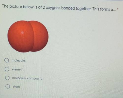 The picture below is of oxygens bonded together. This forms a...

a) moleculeb) elementc) molecula