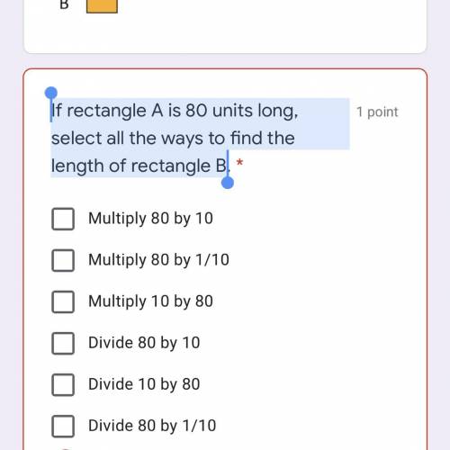 Rectangle A is 10 times as long as rectangle B.

If rectangle A is 80 units long, select all the w