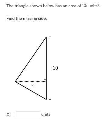 The triangle shown below has an area of 25 units^2 
squared.
Find the missing side.