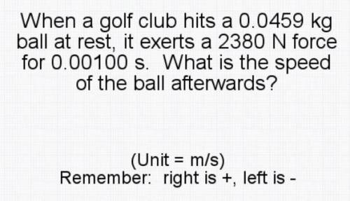 When a golf club hits a 0.0459 kg ball at rest, it exerts a 2380 N force for 0.00100 s. What is the