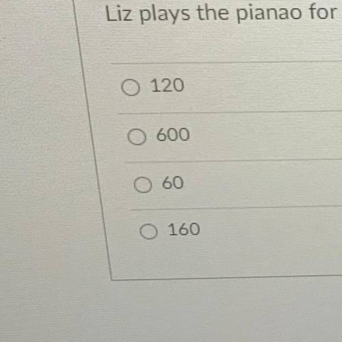 Liz plays the pianao for 2 hours a day, 5 days a week. How many minutes is that?!?!?