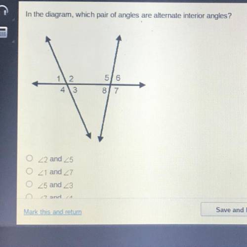 In the diagram, which pair of angles are alternate interior angles?

5/6
43
8/7
_ 2 and 25
_1 and