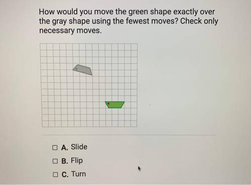 How would you move the green shape exactly over

the gray shape using the fewest moves? Check only