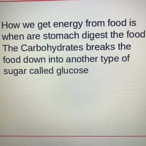 How we get energy from food is

when are stomach digest the food.
The Carbohydrates breaks the
foo