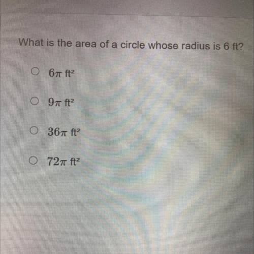What is the area of a circle whose radius is 6 ft?

6pie ft2
9pie ft2
36pie ft2
72 pie ft2