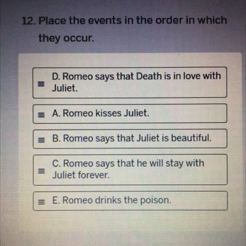12. Place the events in the order in which

they occur.
E
D. Romeo says that Death is in love with