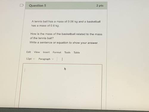 A tennis ball has a mass of 0.06 kg and a basketball has a mass of 0.6 kg. How is the mass of the b