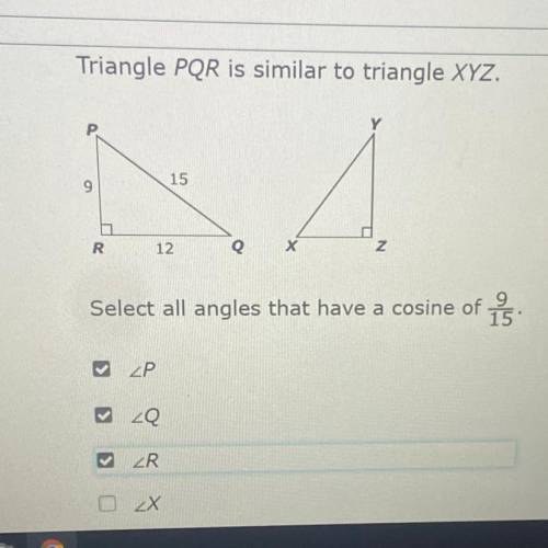 Triangle PQR is similar to triangle XYZ.
Select all angles that have a cosine of 1