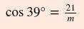 Trigonometry help Cos 39 degrees = 21/m
