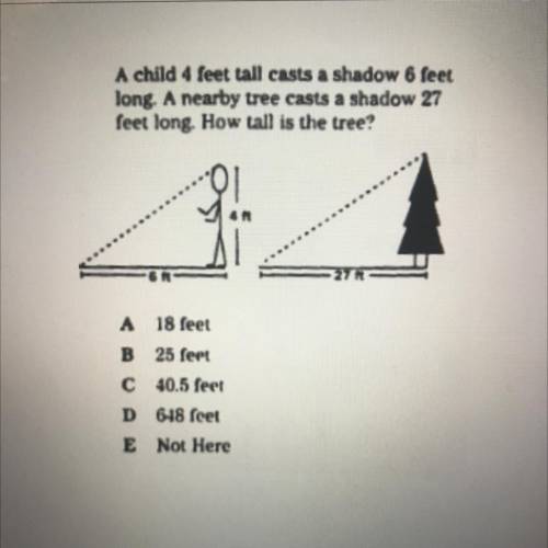A child 4 feet tall casts a shadow 6 feet

long. A nearby tree casts a shadow 27
feet long. How ta