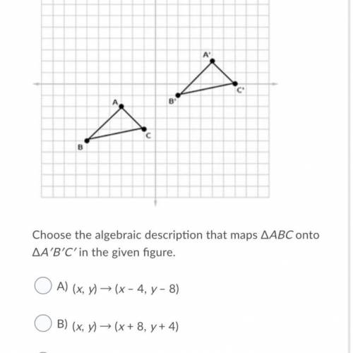 Choose the algebraic description that maps ΔABC onto ΔA′B′C′ in the given figure.

Question 8 opti
