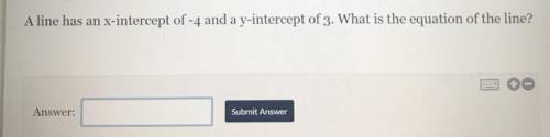 A line has an | x-intercept of -4 and a y-intercept of 3. What is the equation of the line?

PLEAS