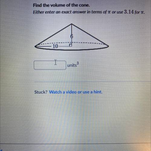 Find the volume of the cone.
Either enter an exact answer in terms of  or use 3.14