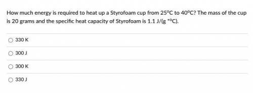 How much energy is required to heat up a Styrofoam cup from 25oC to 40oC? The mass of the cup is 20