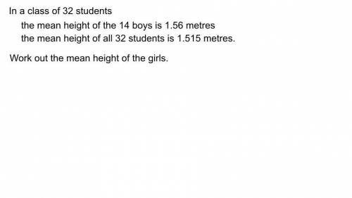 In a class of 32 students

the mean height of the 14 boys is 1.56 meters.the mean height of all 32