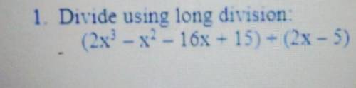 1. Divide using long division (2x'- x?- 16x – 15) - (2x - 5)