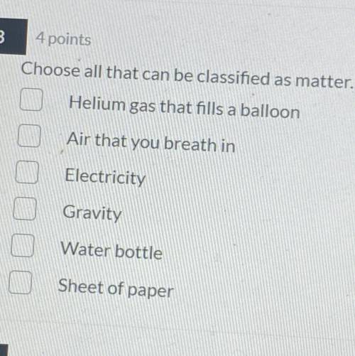 Dar

2
3
4 points
3
Choose all that can be classified as matter.
Helium gas that fills a balloon