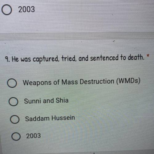 9. He was captured, tried, and sentenced to death. *

A. Weapons of Mass Destruction (WMDs)
B. Sun