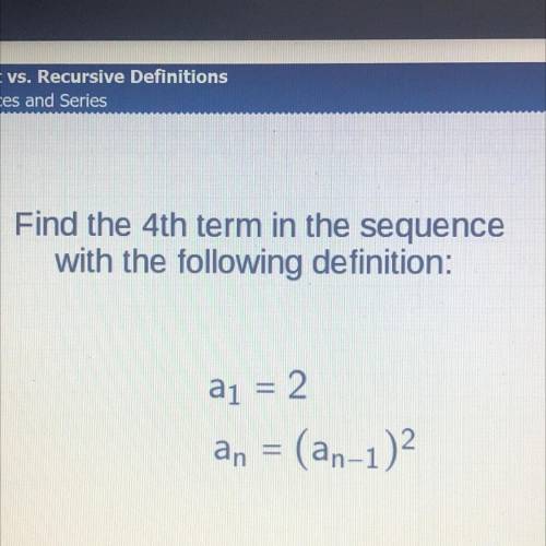 Find the 4th term in the sequence
with the following definition:
a1 = 2
an = (an-1)2
