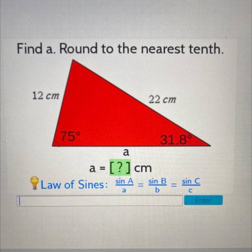 Find a. Round to the nearest tenth.
12 cm
22 cm
75°
31.8°
a
a = [?] cm