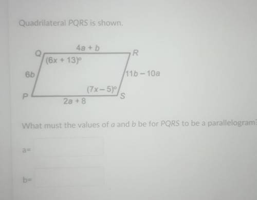 ^Quadrilateral PQRS is shown. ^

What must the values of a and b be for PQRS to be a parallelogram