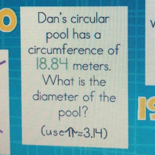 W

Dan's circular
pool has a
circumference of
18.84 meters.
What is the
diameter of the
pool?
(use