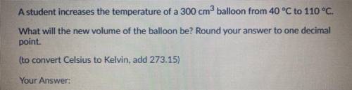 A student increases the temperature of a 300 cm3 balloon from 40 °C to 110 °C.

What will the new
