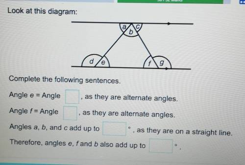 Look at this diagram:

Complete the following sentences.Angle e = Angle as they are alternate angl