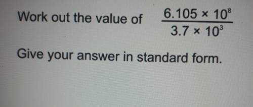 Work out the value of

6.105 x 10^8------------------3.7 x 10^3Give your answer in standard form.