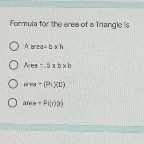Formula for the area of a Triangle is

O A area= b x h
O Area = .5 x b xh
O area = (Pi)(D)
O area