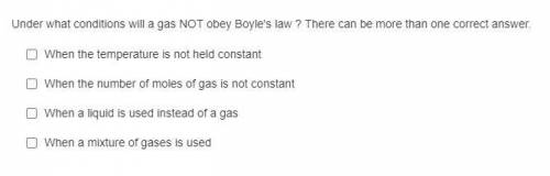 Under what conditions will a gas NOT obey Boyle's law ? There can be more than one correct answer.