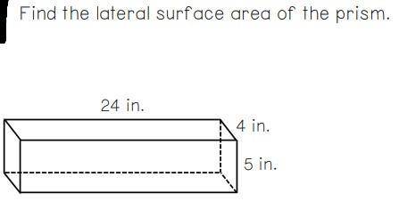 Find the lateral surface area of the prism.

24 in.
4 in.
5 in.
I WILL GIVE BRAILIEST