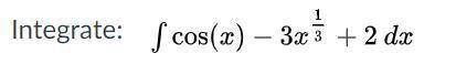 Integrate: LaTeX: \int\cos\left(x\right)-3x^{\frac{1}{3}}+2\:dx∫ cos ⁡ ( x ) − 3 x 1 3 + 2 d x