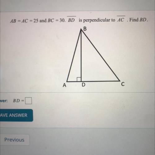 AB = AC = 25 and BC = 30. BD is perpendicular to AC . Find BD.