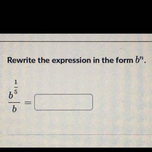 Rewrite the expression in the form b^n. 
(b^1/5) / b